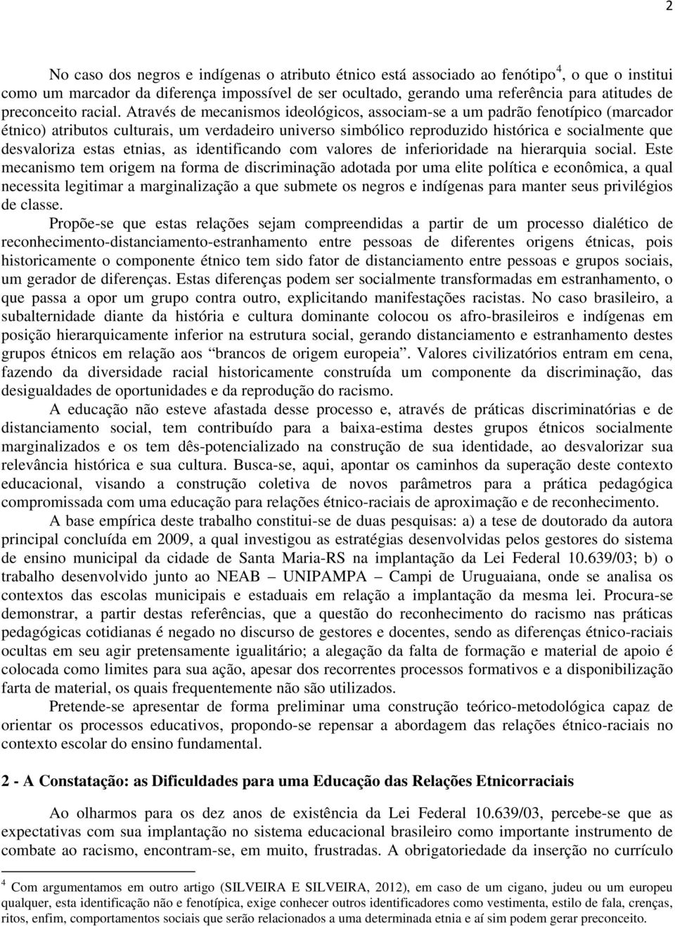 Através de mecanismos ideológicos, associam-se a um padrão fenotípico (marcador étnico) atributos culturais, um verdadeiro universo simbólico reproduzido histórica e socialmente que desvaloriza estas