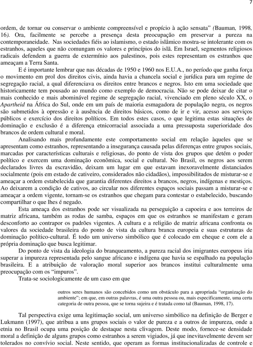 Nas sociedades fiéis ao islamismo, o estado islâmico mostra-se intolerante com os estranhos, aqueles que não comungam os valores e princípios do islã.