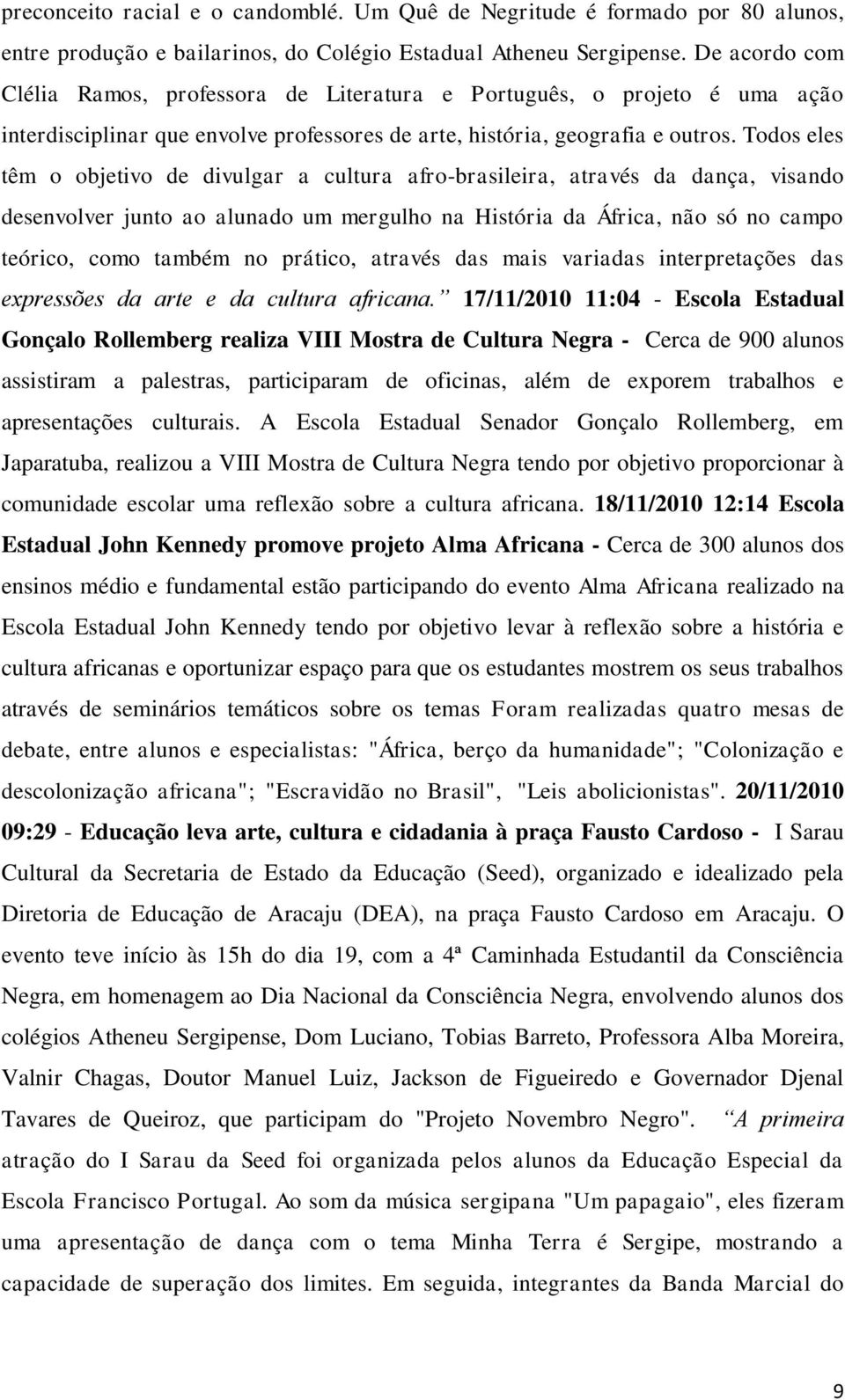 Todos eles têm o objetivo de divulgar a cultura afro-brasileira, através da dança, visando desenvolver junto ao alunado um mergulho na História da África, não só no campo teórico, como também no