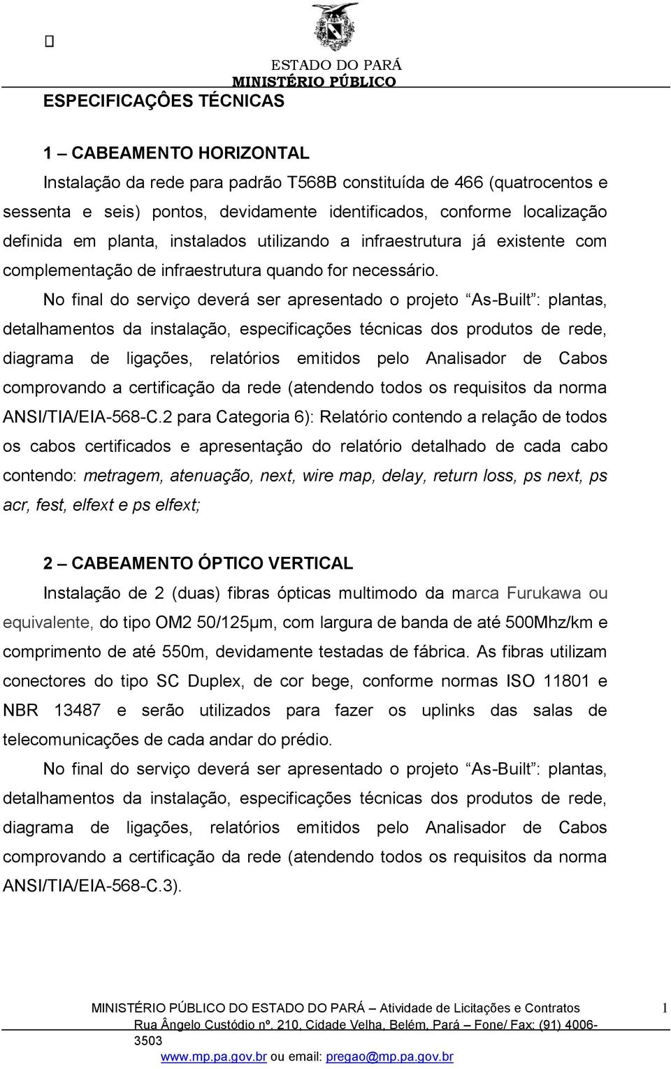 No final do serviço deverá ser apresentado o projeto As-Built : plantas, detalhamentos da instalação, especificações técnicas dos produtos de rede, diagrama de ligações, relatórios emitidos pelo