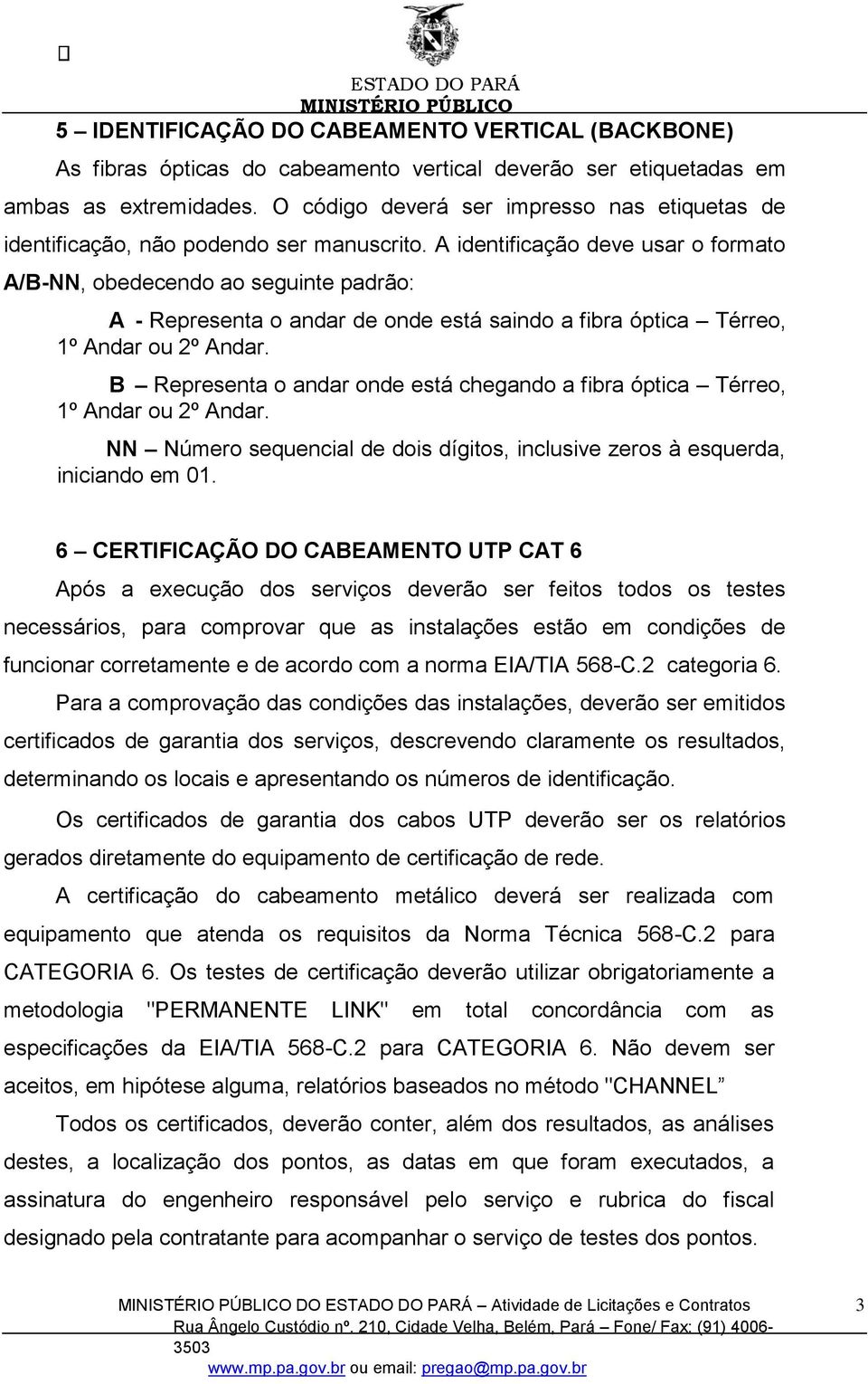 A identificação deve usar o formato A/B-NN, obedecendo ao seguinte padrão: A - Representa o andar de onde está saindo a fibra óptica Térreo, 1º Andar ou 2º Andar.