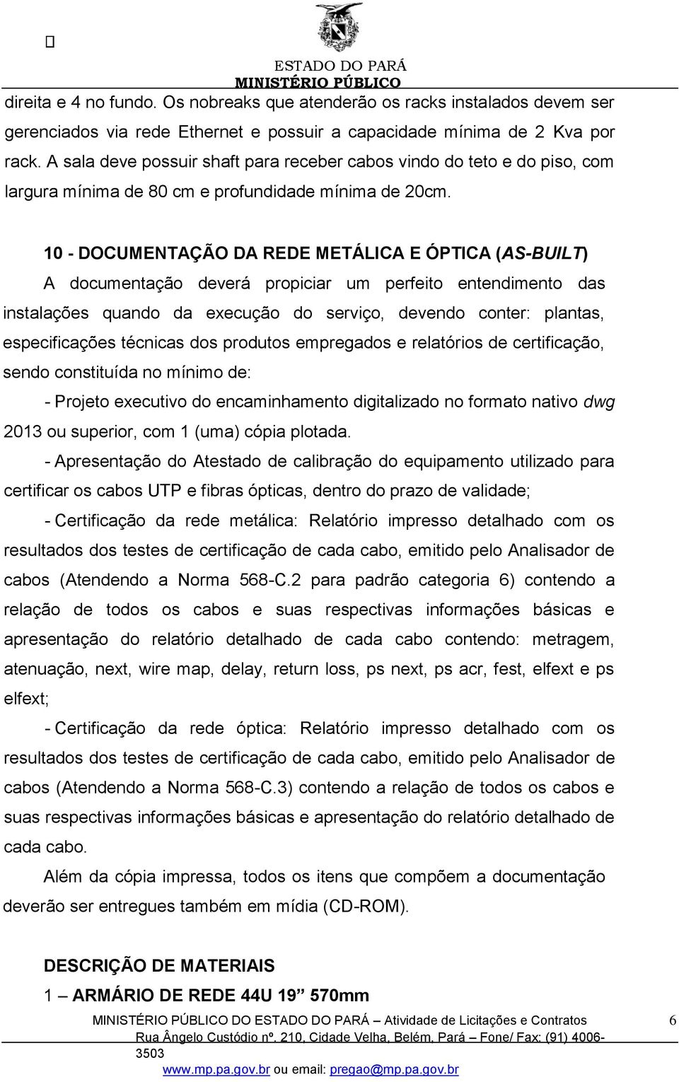 10 - DOCUMENTAÇÃO DA REDE METÁLICA E ÓPTICA (AS-BUILT) A documentação deverá propiciar um perfeito entendimento das instalações quando da execução do serviço, devendo conter: plantas, especificações