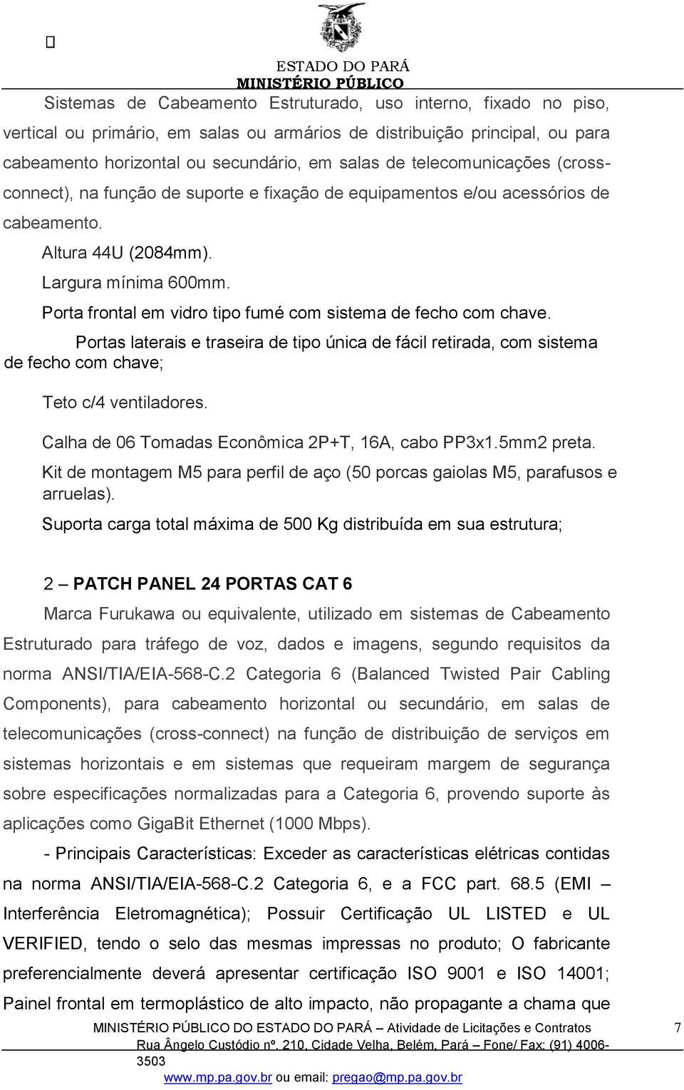 Porta frontal em vidro tipo fumé com sistema de fecho com chave. Portas laterais e traseira de tipo única de fácil retirada, com sistema de fecho com chave; Teto c/4 ventiladores.