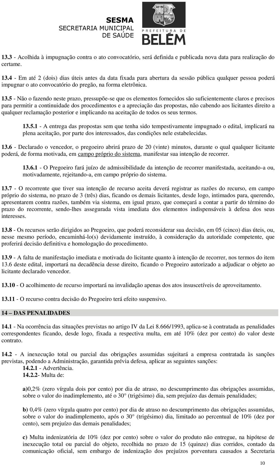 5 - Não o fazendo neste prazo, pressupõe-se que os elementos fornecidos são suficientemente claros e precisos para permitir a continuidade dos procedimentos e a apreciação das propostas, não cabendo