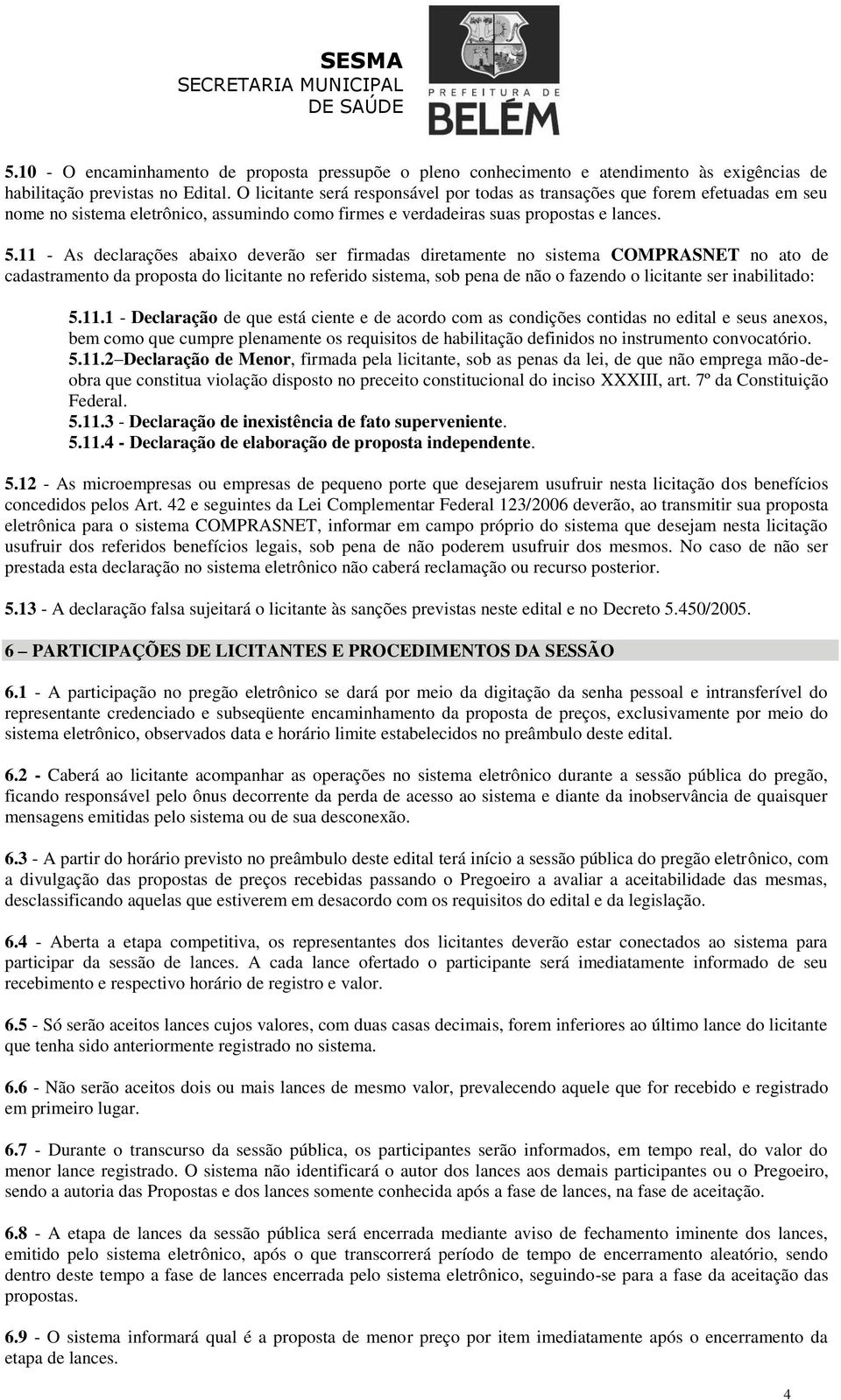 11 - As declarações abaixo deverão ser firmadas diretamente no sistema COMPRASNET no ato de cadastramento da proposta do licitante no referido sistema, sob pena de não o fazendo o licitante ser