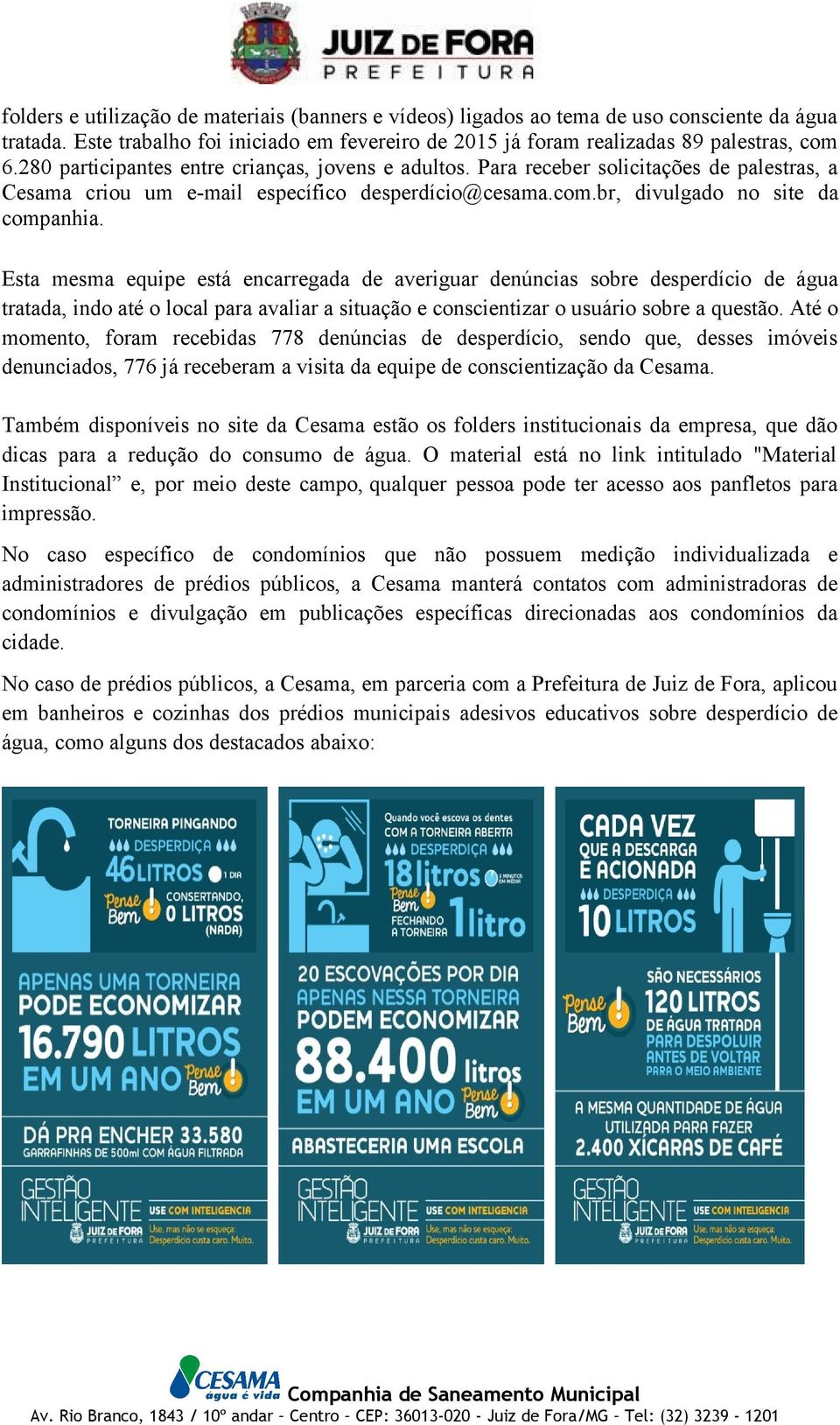 Esta mesma equipe está encarregada de averiguar denúncias sobre desperdício de água tratada, indo até o local para avaliar a situação e conscientizar o usuário sobre a questão.