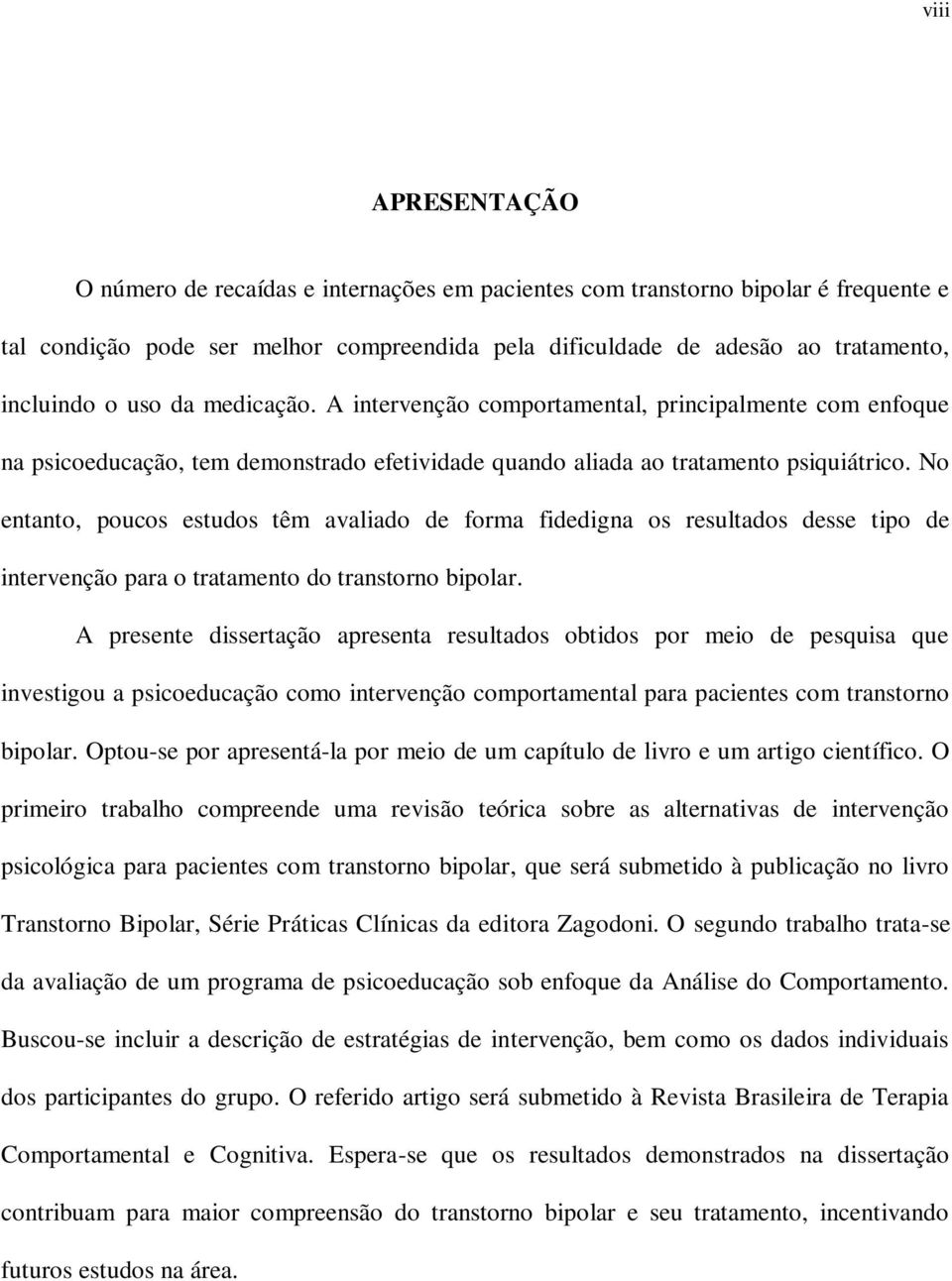 No entanto, poucos estudos têm avaliado de forma fidedigna os resultados desse tipo de intervenção para o tratamento do transtorno bipolar.