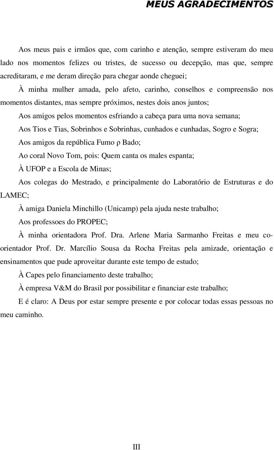 esfriando a cabeça para uma nova semana; Aos Tios e Tias, Sobrinhos e Sobrinhas, cunhados e cunhadas, Sogro e Sogra; Aos amigos da república Fumo ρ Bado; Ao coral Novo Tom, pois: Quem canta os males