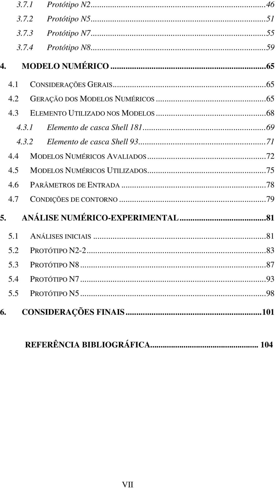 5 MODELOS NUMÉRICOS UTILIZADOS...75 4.6 PARÂMETROS DE ENTRADA...78 4.7 CONDIÇÕES DE CONTORNO...79 5. ANÁLISE NUMÉRICO-EXPERIMENTAL...81 5.1 ANÁLISES INICIAIS...81 5.2 PROTÓTIPO N2-2.