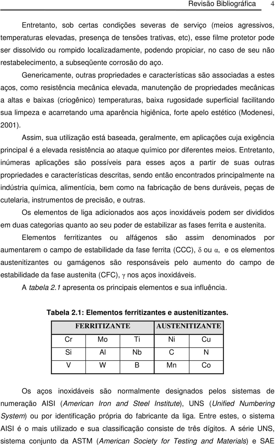 Genericamente, outras propriedades e características são associadas a estes aços, como resistência mecânica elevada, manutenção de propriedades mecânicas a altas e baixas (criogênico) temperaturas,