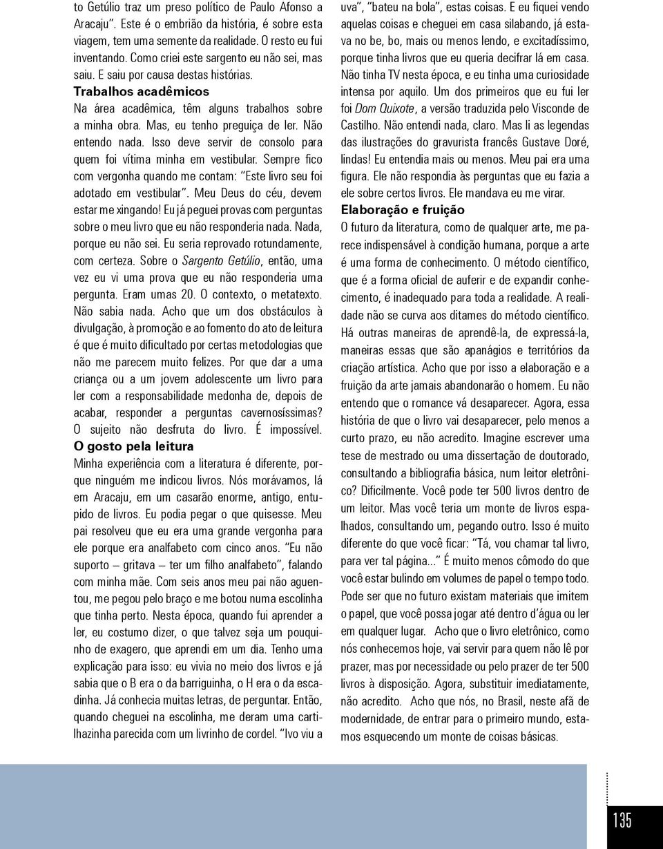 Não entendo nada. Isso deve servir de consolo para quem foi vítima minha em vestibular. Sempre fico com vergonha quando me contam: Este livro seu foi adotado em vestibular.