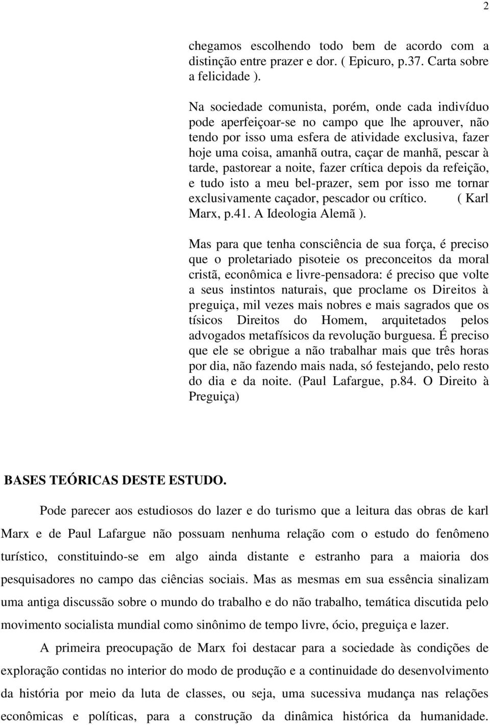 manhã, pescar à tarde, pastorear a noite, fazer crítica depois da refeição, e tudo isto a meu bel-prazer, sem por isso me tornar exclusivamente caçador, pescador ou crítico. ( Karl Marx, p.41.