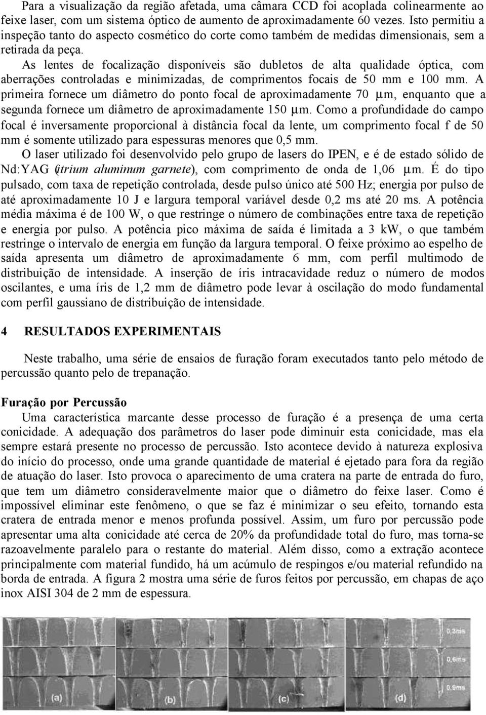 As lentes de focalização disponíveis são dubletos de alta qualidade óptica, com aberrações controladas e minimizadas, de comprimentos focais de 50 mm e 100 mm.