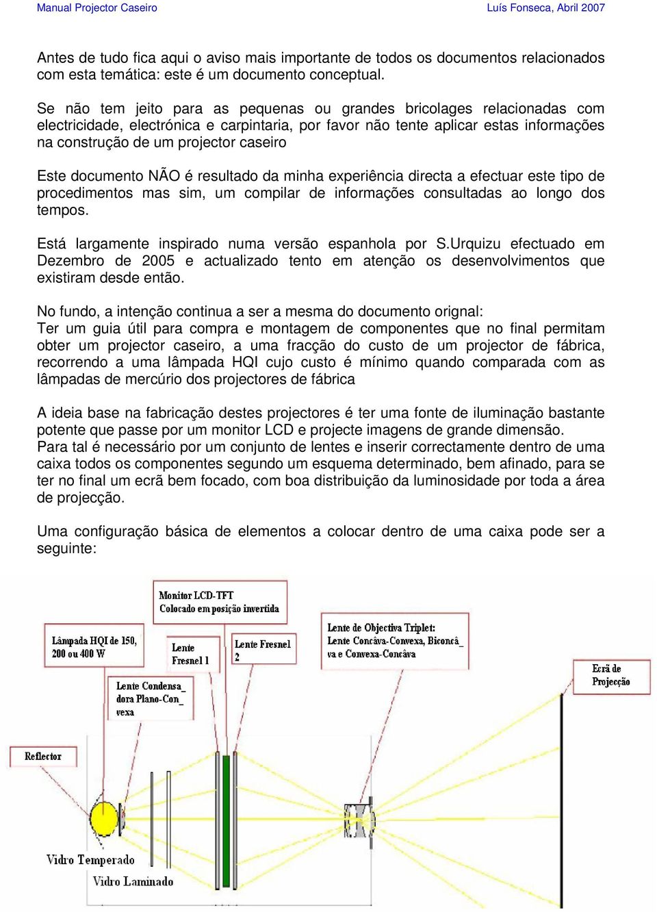 Este documento NÃO é resultado da minha experiência directa a efectuar este tipo de procedimentos mas sim, um compilar de informações consultadas ao longo dos tempos.