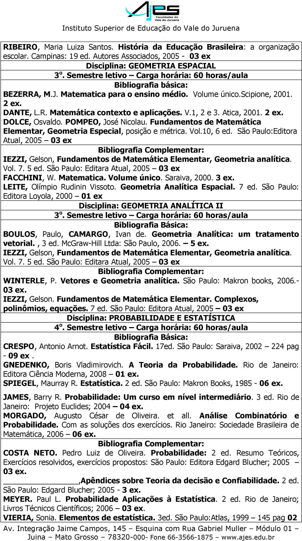 2 DOLCE, Osvaldo. POMPEO, José Nicolau. Fundamentos de Matemática Elementar, Geometria Especial, posição e métrica. Vol.10, 6 ed.