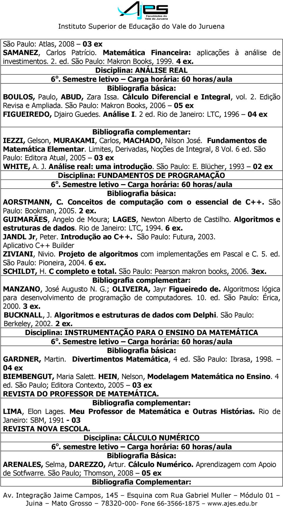 São Paulo: Makron Books, 2006 05 ex FIGUEIREDO, Djairo Guedes. Análise I. 2 ed. Rio de Janeiro: LTC, 1996 04 ex IEZZI, Gelson, MURAKAMI, Carlos, MACHADO, Nilson José.