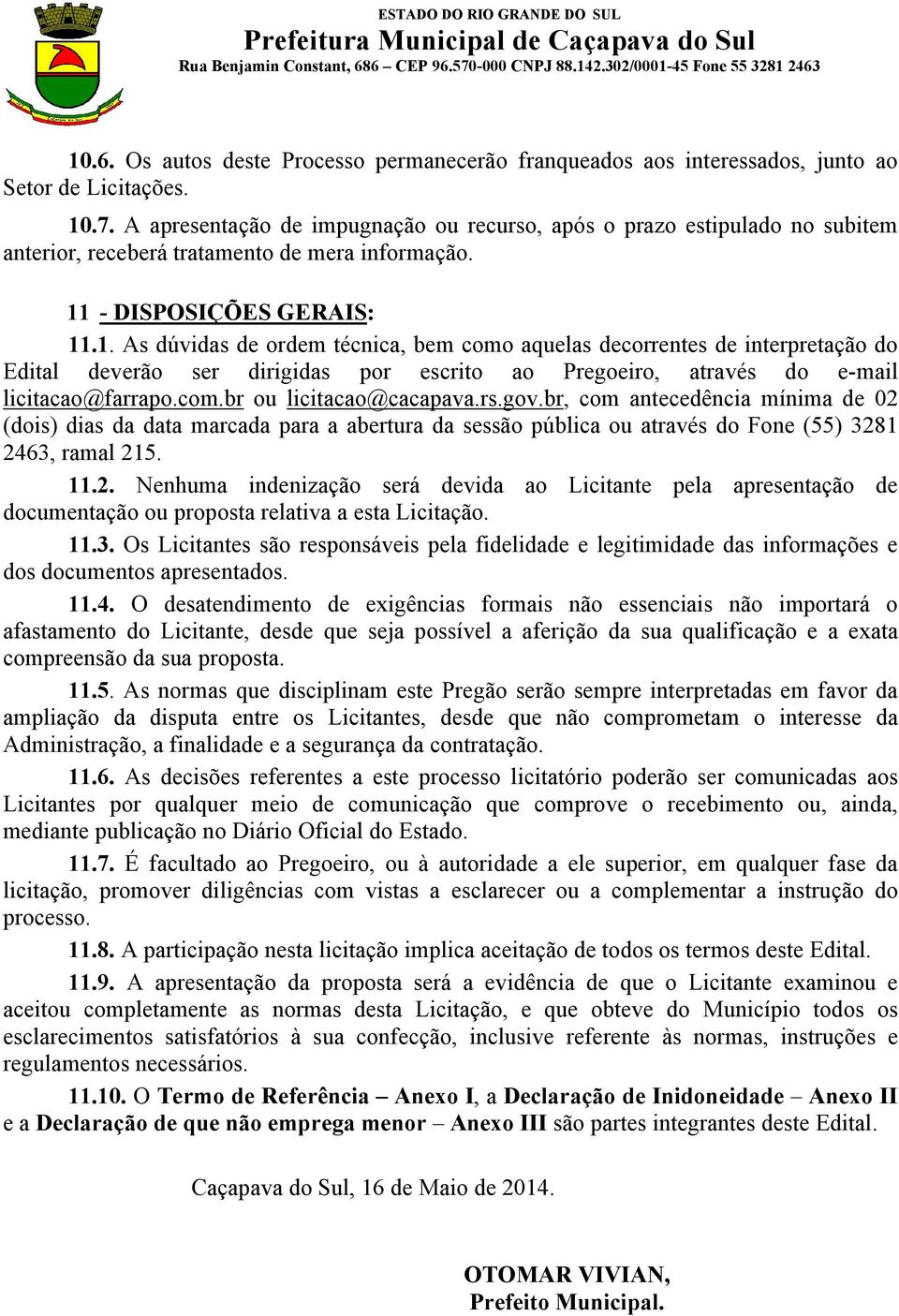 - DISPOSIÇÕES GERAIS: 11.1. As dúvidas de ordem técnica, bem como aquelas decorrentes de interpretação do Edital deverão ser dirigidas por escrito ao Pregoeiro, através do e-mail licitacao@farrapo.