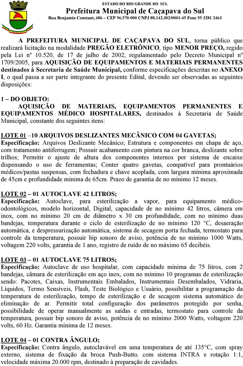 especificações descritas no ANEXO I, o qual passa a ser parte integrante do presente Edital, devendo ser observadas as seguintes disposições: 1 DO OBJETO: AQUISIÇÃO DE MATERIAIS, EQUIPAMENTOS