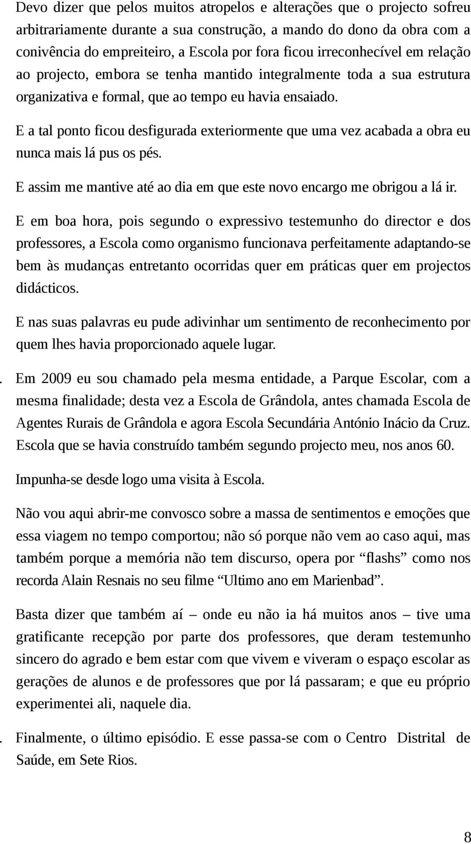 E a tal ponto ficou desfigurada exteriormente que uma vez acabada a obra eu nunca mais lá pus os pés. E assim me mantive até ao dia em que este novo encargo me obrigou a lá ir.