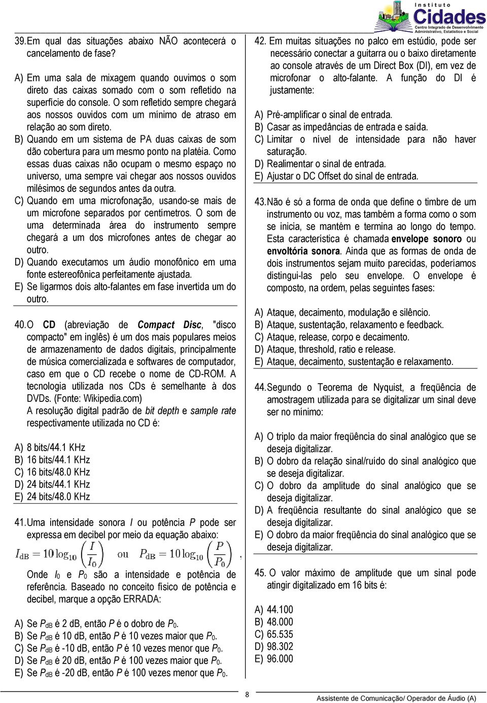 Como essas duas caixas não ocupam o mesmo espaço no universo, uma sempre vai chegar aos nossos ouvidos milésimos de segundos antes da outra.