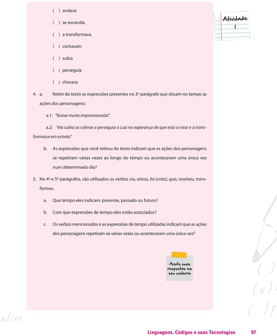 As expressões que você retirou do texto indicam que as ações dos personagens se repetiram várias vezes ao longo do tempo ou aconteceram uma única vez num determinado dia? 5.