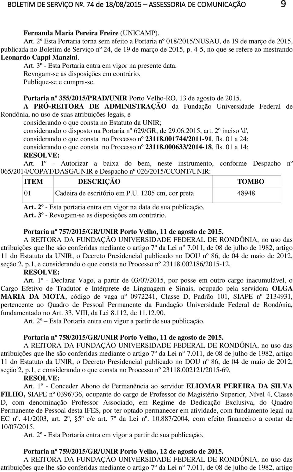 4-5, no que se refere ao mestrando Leonardo Cappi Manzini. Art. 3º - Esta Portaria entra em vigor na presente data. Revogam-se as disposições em contrário. Publique-se e cumpra-se.