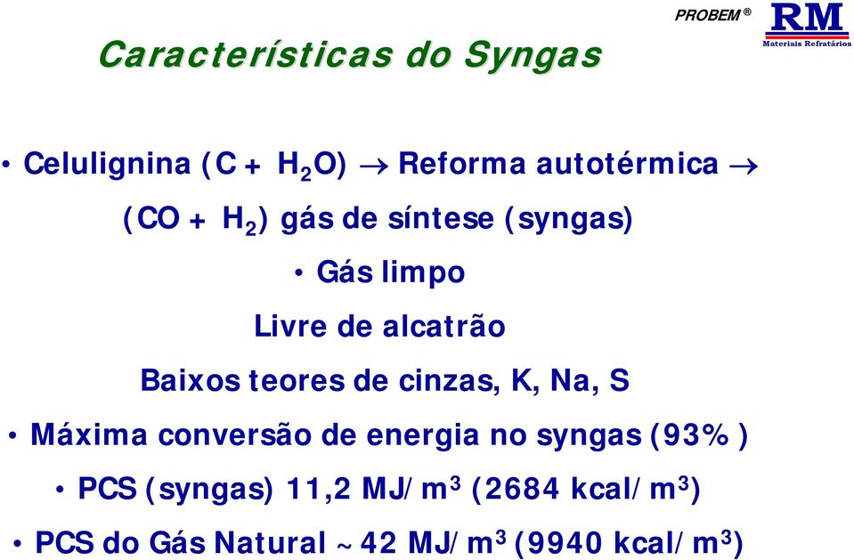 de cinzas, K, Na, S Máxima conversão de energia no syngas (93%) PCS