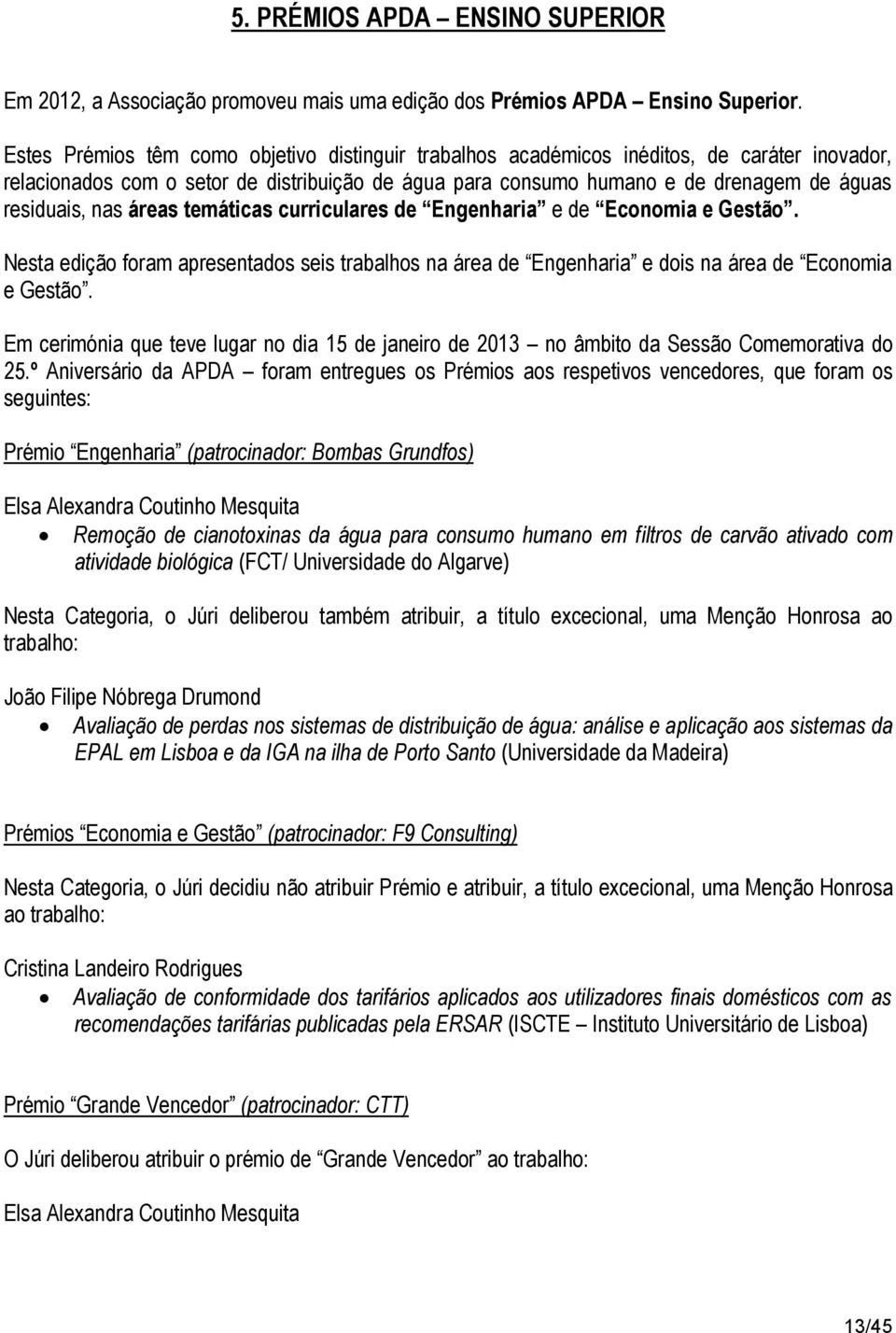 nas áreas temáticas curriculares de Engenharia e de Economia e Gestão. Nesta edição foram apresentados seis trabalhos na área de Engenharia e dois na área de Economia e Gestão.