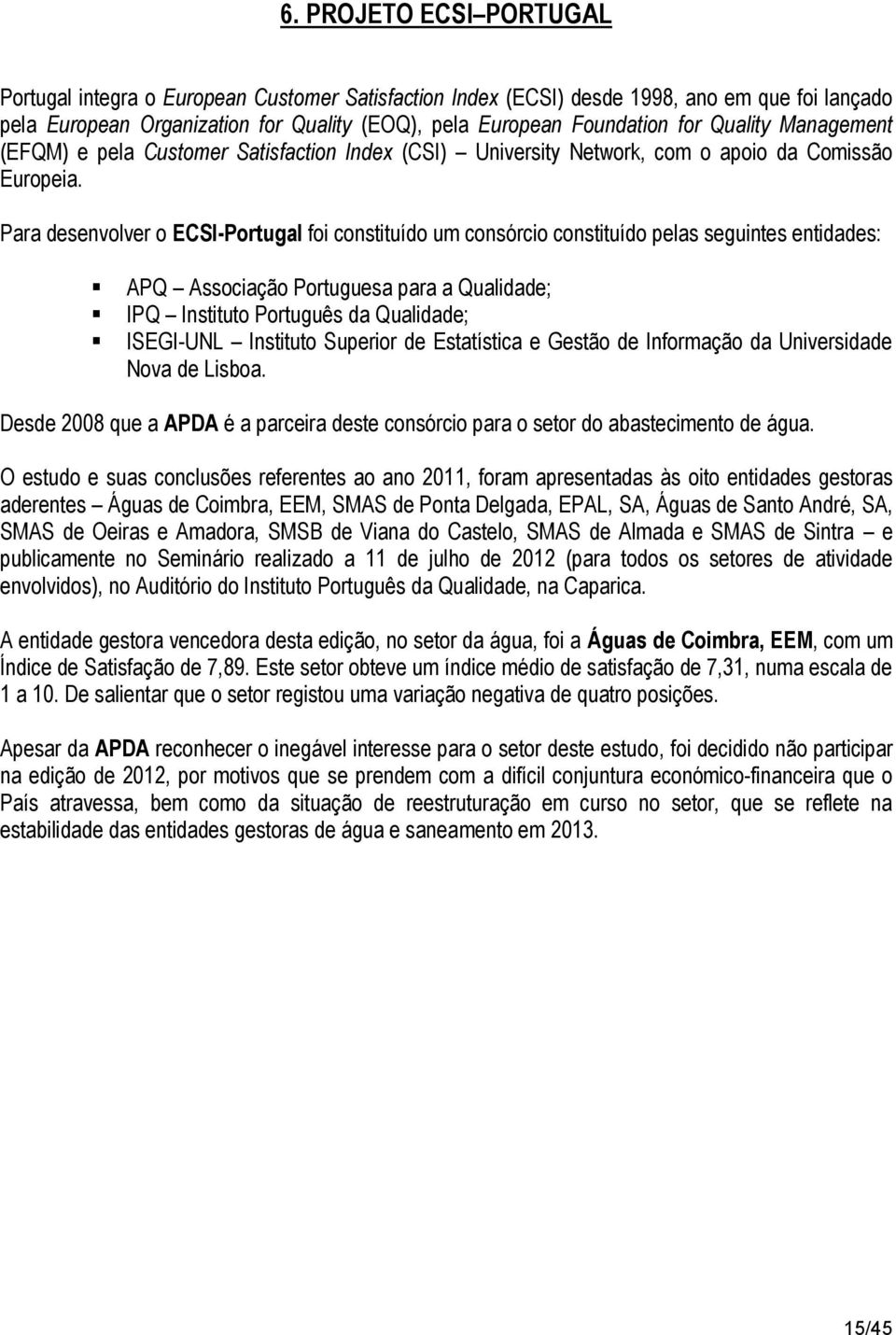 Para desenvolver o ECSI-Portugal foi constituído um consórcio constituído pelas seguintes entidades: APQ Associação Portuguesa para a Qualidade; IPQ Instituto Português da Qualidade; ISEGI-UNL