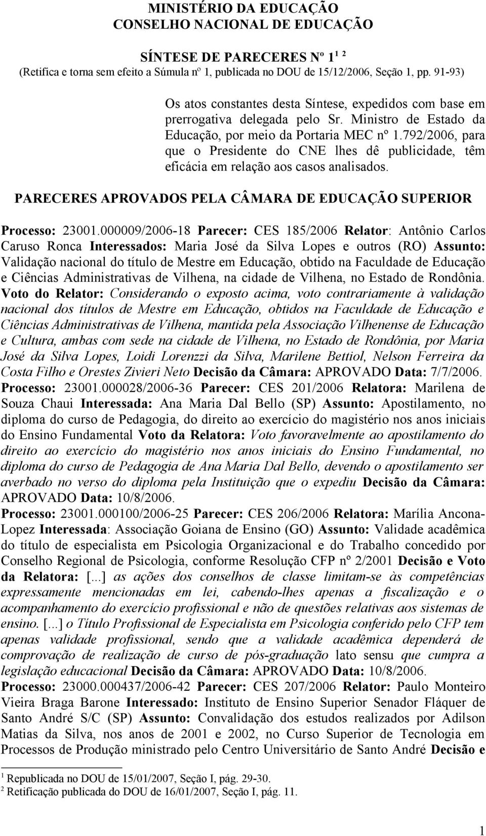 792/2006, para que o Presidente do CNE lhes dê publicidade, têm eficácia em relação aos casos analisados. PARECERES APROVADOS PELA CÂMARA DE EDUCAÇÃO SUPERIOR Processo: 23001.