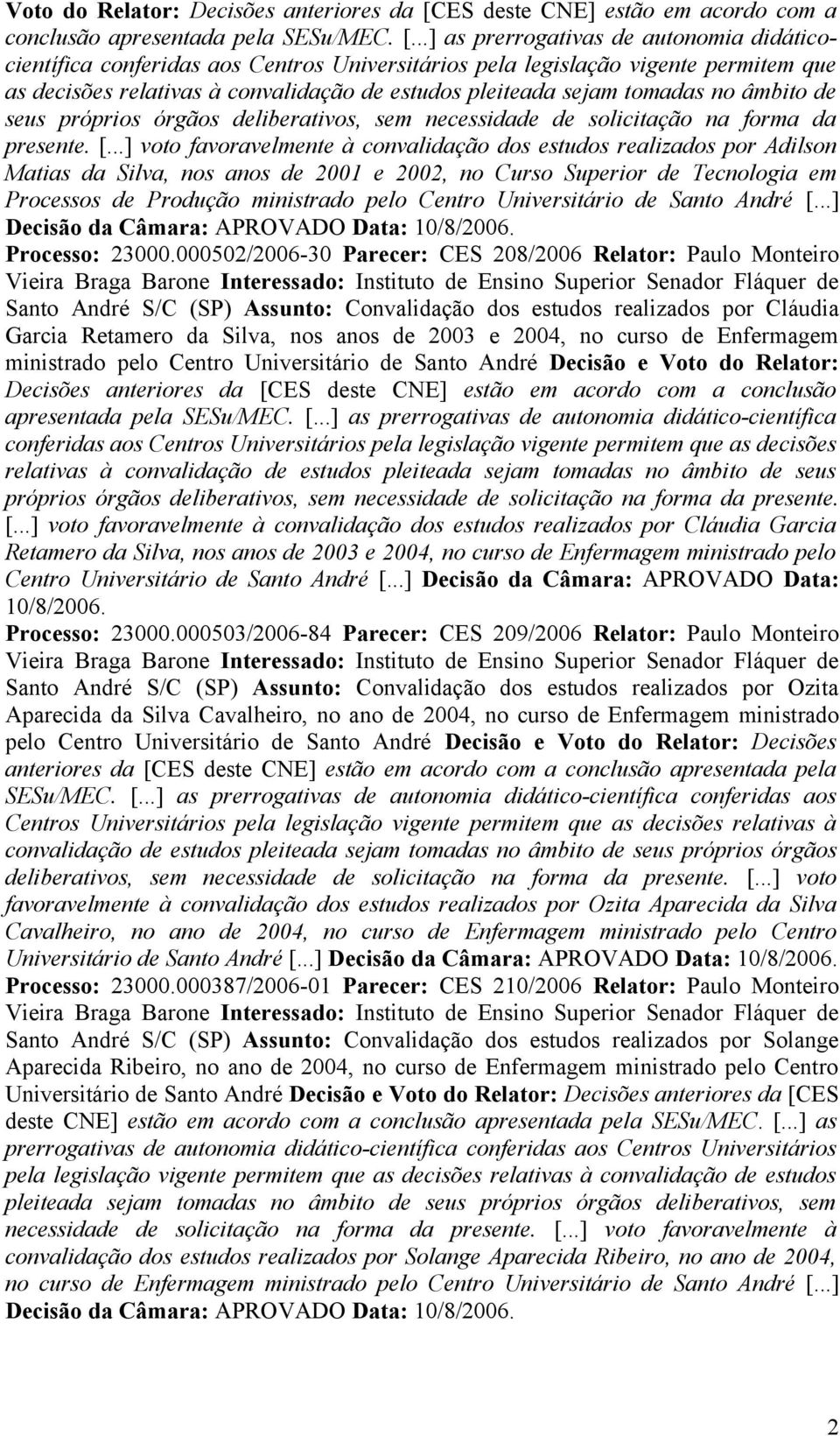 ..] as prerrogativas de autonomia didáticocientífica conferidas aos Centros Universitários pela legislação vigente permitem que as decisões relativas à convalidação de estudos pleiteada sejam tomadas