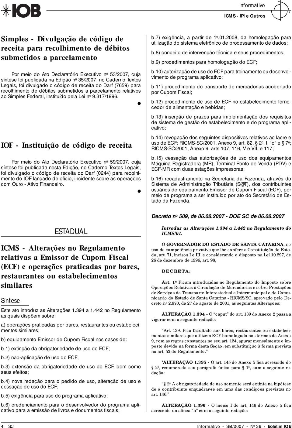 IOF - Instituição de código de receita Por meio do Ato Declaratório Executivo n o 59/2007, cuja síntese foi publicada nesta Edição, no Caderno Textos Legais, foi divulgado o código de receita do Darf