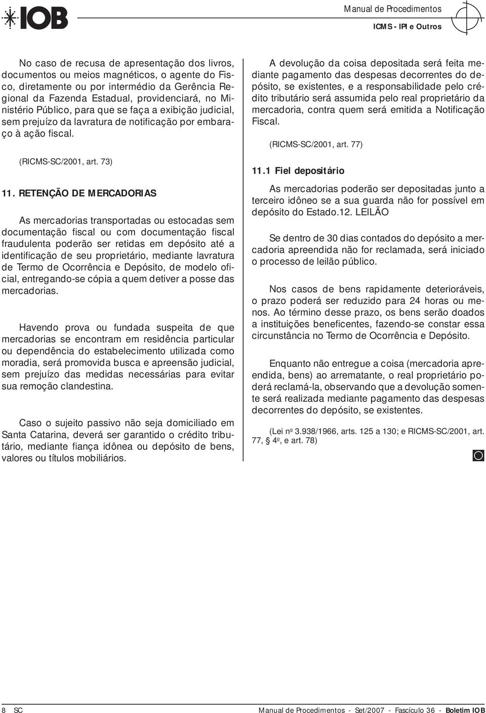 RETENÇÃO DE MERCADORIAS As mercadorias transportadas ou estocadas sem documentação fi scal ou com documentação fi scal fraudulenta poderão ser retidas em depósito até a identifi cação de seu