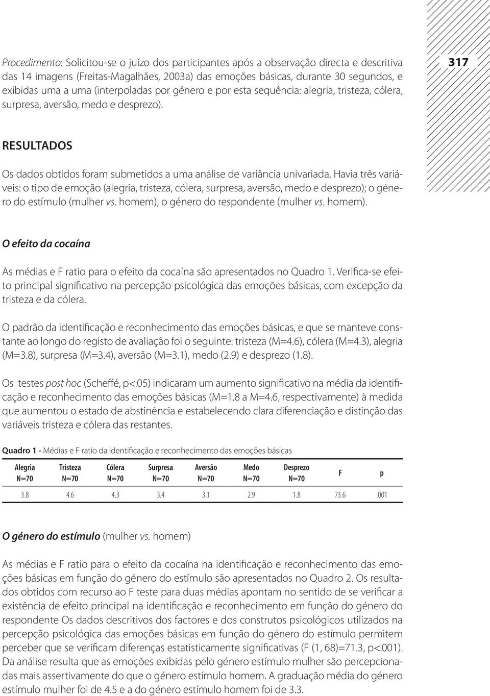 Havia três variáveis: o tipo de emoção (alegria, tristeza, cólera, surpresa, aversão, medo e desprezo); o género do estímulo (mulher vs. homem),