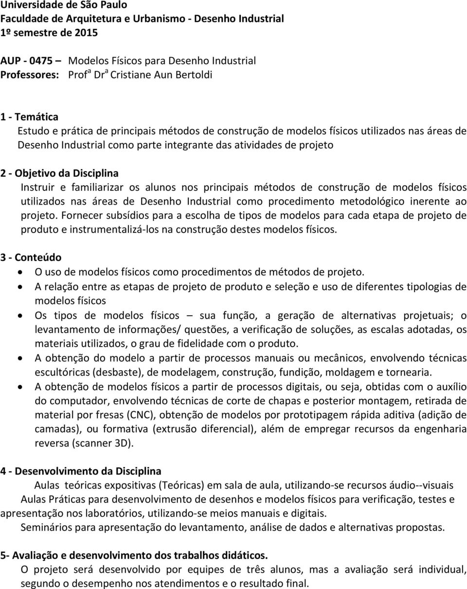 Instruir e familiarizar os alunos nos principais métodos de construção de modelos físicos utilizados nas áreas de Desenho Industrial como procedimento metodológico inerente ao projeto.