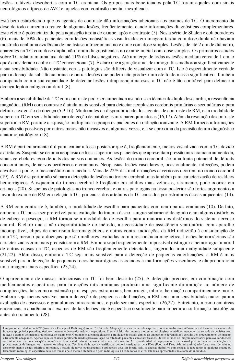 O incremento da dose de iodo aumenta o realce de algumas lesões, freqüentemente, dando informações diagnósticas complementares.