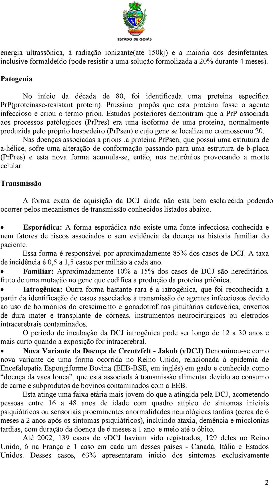 Estudos posteriores demontram que a PrP associada aos processos patólogicos (PrPres) era uma isoforma de uma proteina, normalmente produzida pelo próprio hospedeiro (PrPsen) e cujo gene se localiza