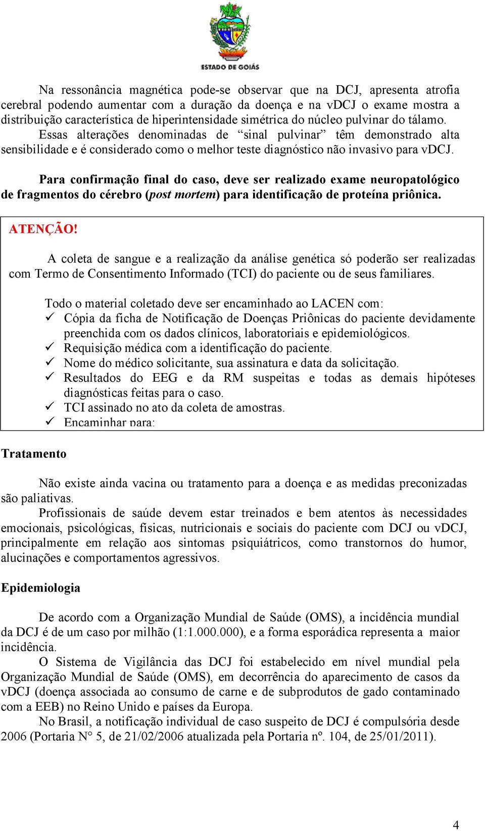 Para confirmação final do caso, deve ser realizado exame neuropatológico de fragmentos do cérebro (post mortem) para identificação de proteína priônica. ATENÇÃO!