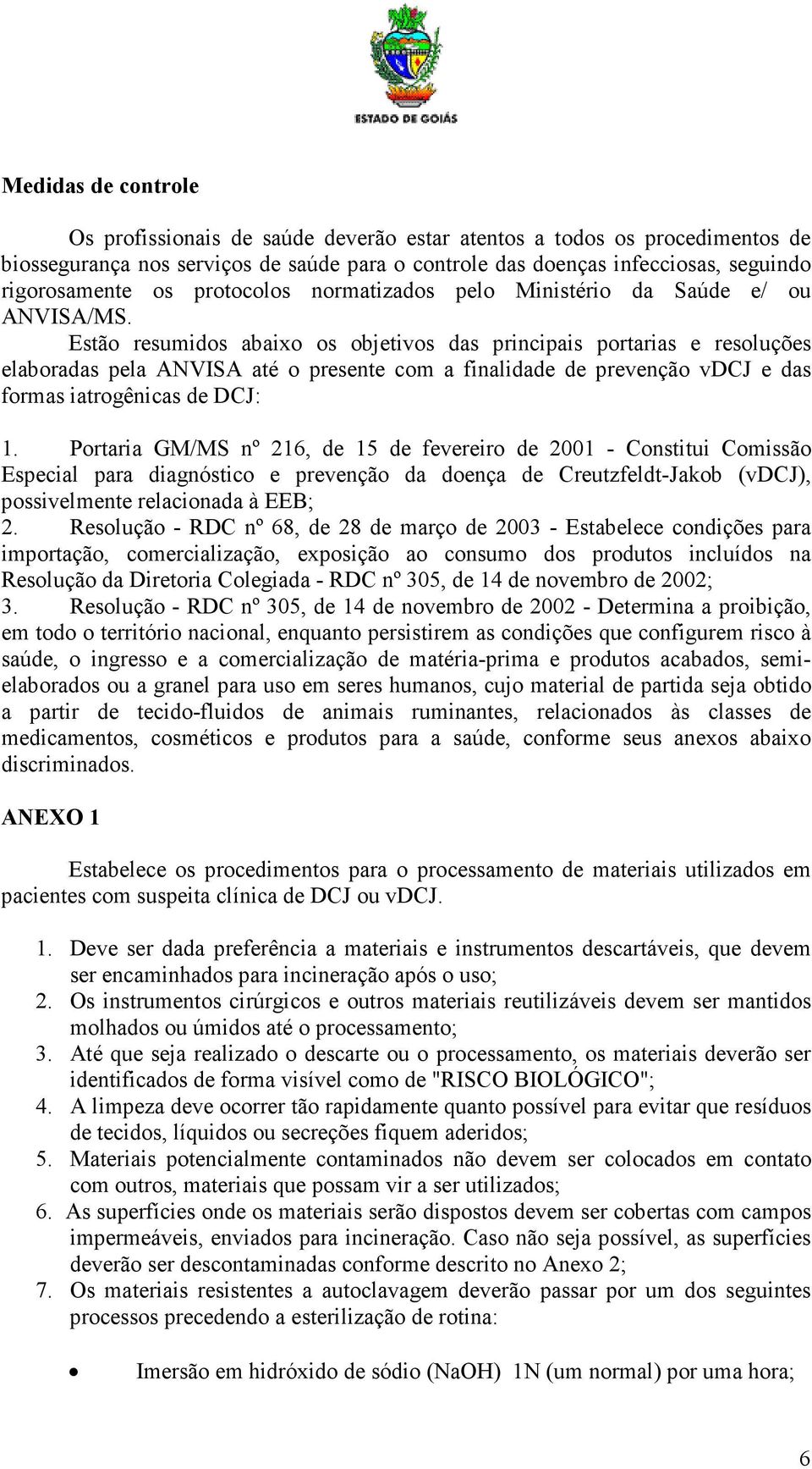 Estão resumidos abaixo os objetivos das principais portarias e resoluções elaboradas pela ANVISA até o presente com a finalidade de prevenção vdcj e das formas iatrogênicas de DCJ: 1.