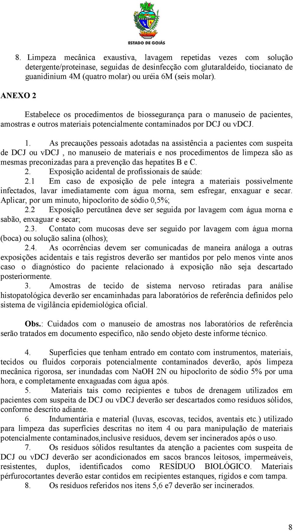 As precauções pessoais adotadas na assistência a pacientes com suspeita de DCJ ou vdcj, no manuseio de materiais e nos procedimentos de limpeza são as mesmas preconizadas para a prevenção das