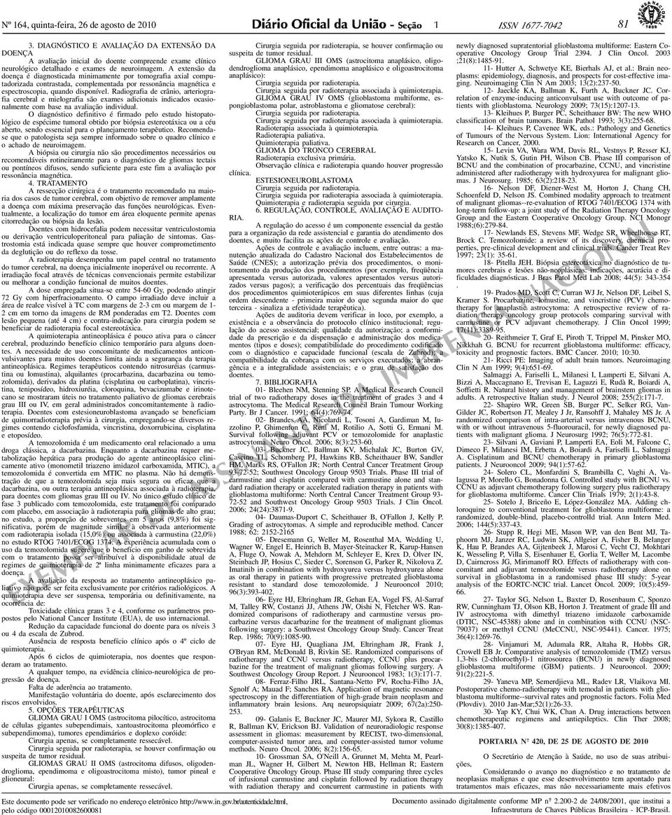 A extensão da doença é diagnosticada minimamente por tomografia axial computadorizada contrastada, complementada por ressonância magnética e espectroscopia, quando disponível.