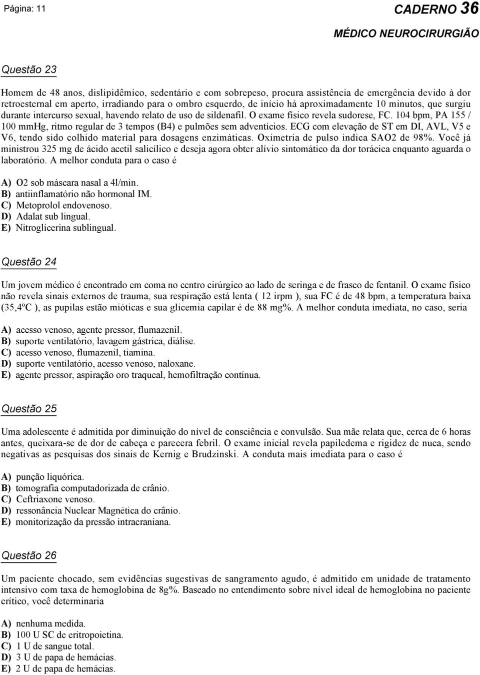 104 bpm, PA 155 / 100 mmhg, ritmo regular de 3 tempos (B4) e pulmões sem adventícios. ECG com elevação de ST em DI, AVL, V5 e V6, tendo sido colhido material para dosagens enzimáticas.