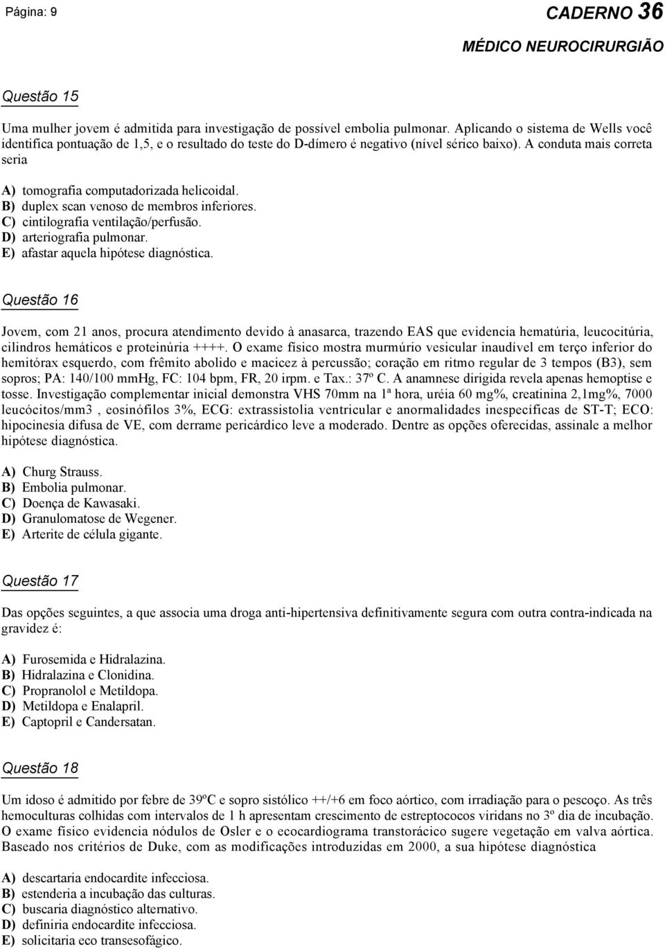 A conduta mais correta seria A) tomografia computadorizada helicoidal. B) duplex scan venoso de membros inferiores. C) cintilografia ventilação/perfusão. D) arteriografia pulmonar.