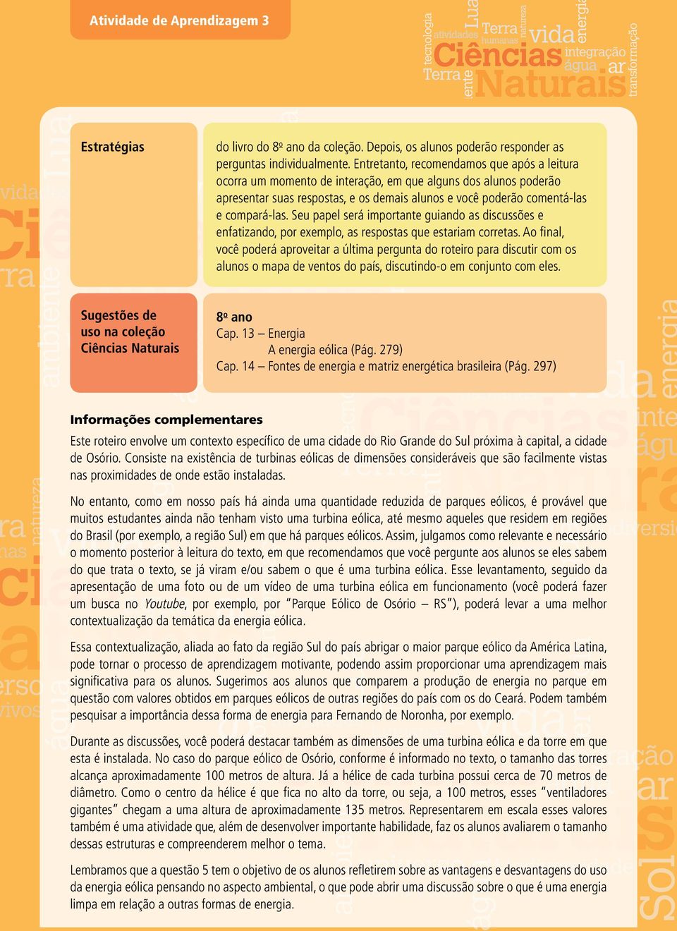 Seu papel será importante guiando as discussões e enfatizando, por exemplo, as respostas que estariam corretas.