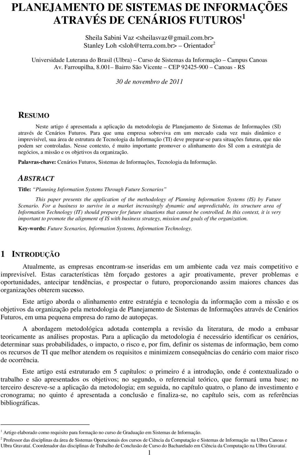001 Bairro São Vicente CEP 92425-900 Canoas - RS 30 de novembro de 2011 RESUMO Neste artigo é apresentada a aplicação da metodologia de Planejamento de Sistemas de Informações (SI) através de