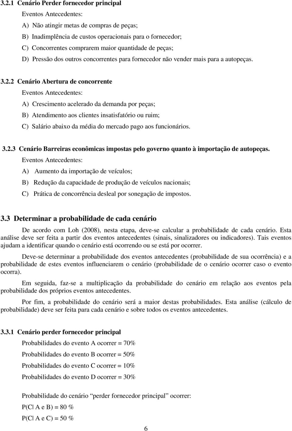 2 Cenário Abertura de concorrente Eventos Antecedentes: A) Crescimento acelerado da demanda por peças; B) Atendimento aos clientes insatisfatório ou ruim; C) Salário abaixo da média do mercado pago