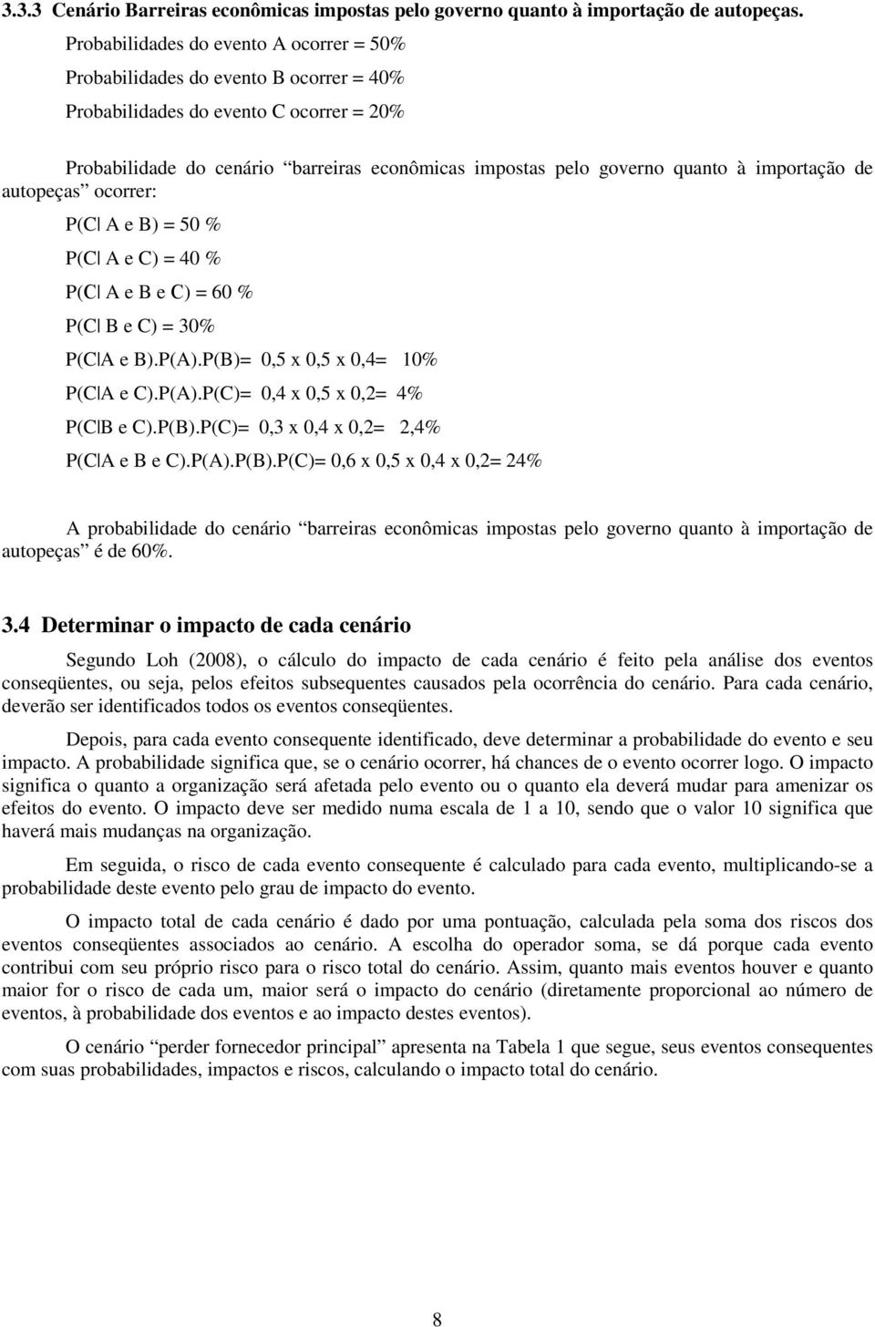 importação de autopeças ocorrer: P(C A e B) = 50 % P(C A e C) = 40 % P( A e B e ) = 60 % P(C B e C) = 30% P(C A e B).P(A).P(B)= 0,5 x 0,5 x 0,4= 10% P(C A e C).P(A).P(C)= 0,4 x 0,5 x 0,2= 4% P(C B e C).