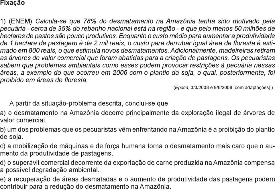 Enquanto o custo médio para aumentar a produtividade de 1 hectare de pastagem é de 2 mil reais, o custo para derrubar igual área de floresta é estimado em 800 reais, o que estimula novos