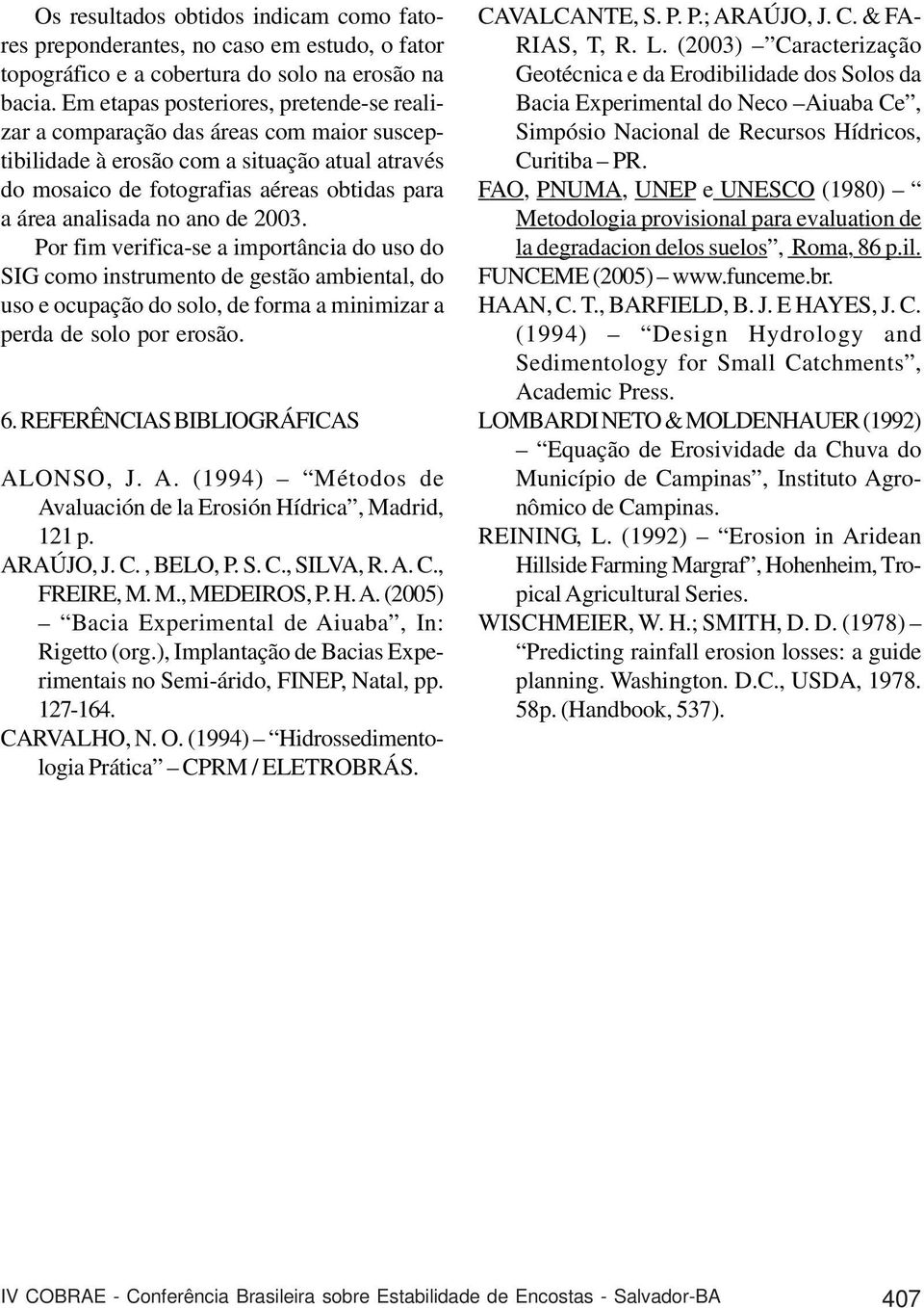 ano de 2003. Por fim verifica-se a importância do uso do SIG como instrumento de gestão ambiental, do uso e ocupação do solo, de forma a minimizar a perda de solo por erosão. 6.