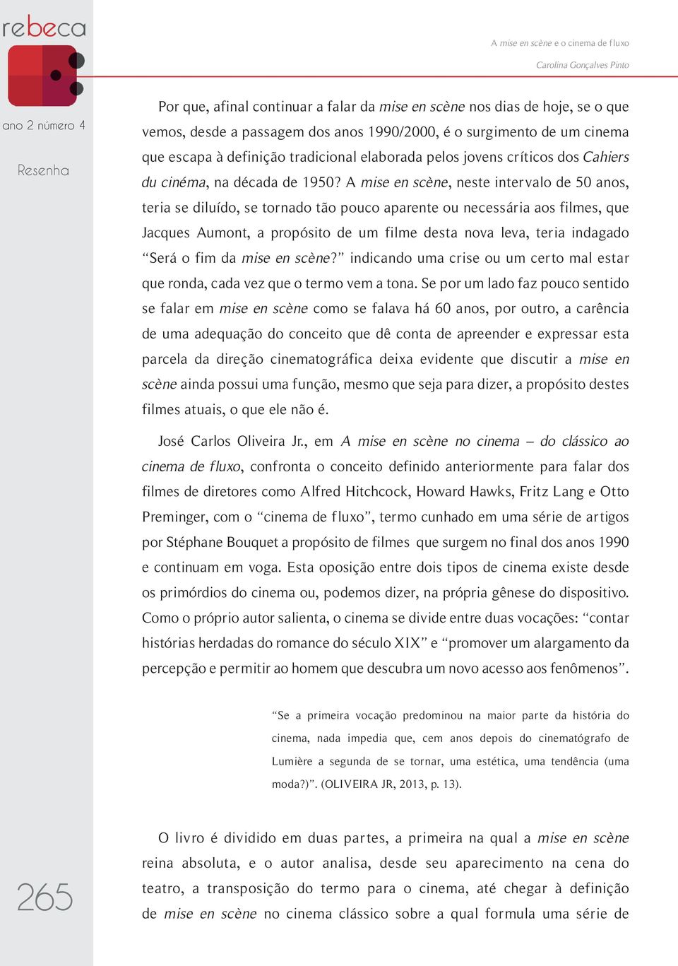 A mise en scène, neste intervalo de 50 anos, teria se diluído, se tornado tão pouco aparente ou necessária aos filmes, que Jacques Aumont, a propósito de um filme desta nova leva, teria indagado Será